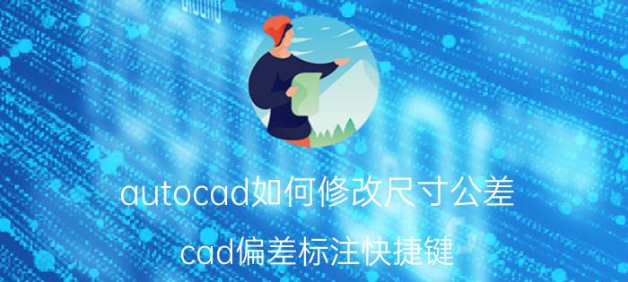 autocad如何修改尺寸公差 cad偏差标注快捷键？